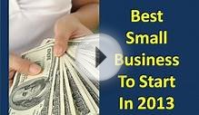 Best Small Business To Start in 2013 - How To Setup Best